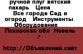 ручной плуг вятский пахарь › Цена ­ 2 000 - Все города Сад и огород » Инструменты. Оборудование   . Псковская обл.,Невель г.